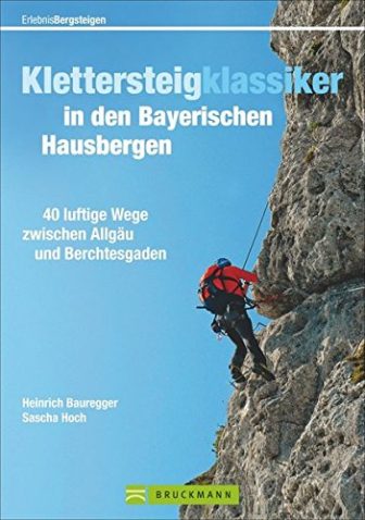 Klettersteigklassiker in den Bayerischen Hausbergen: 40 luftige Wege zwischen Allgäu und Berchtesgaden...